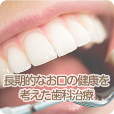 長期的なお口の健康を考えた歯科治療