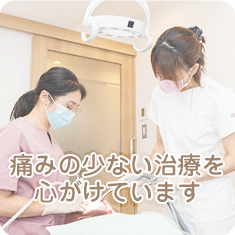 痛みの少ない治療を心がけています